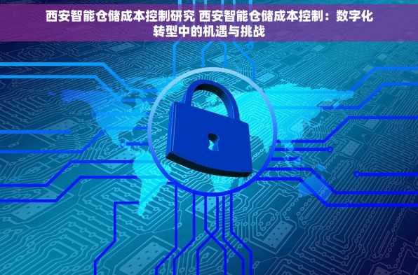 西安智能仓储成本控制研究 西安智能仓储成本控制：数字化转型中的机遇与挑战