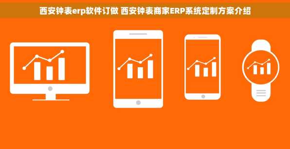 西安钟表erp软件订做 西安钟表商家ERP系统定制方案介绍