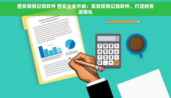 西安报销记账软件 西安企业升级：高效报销记账软件，打造财务透明化