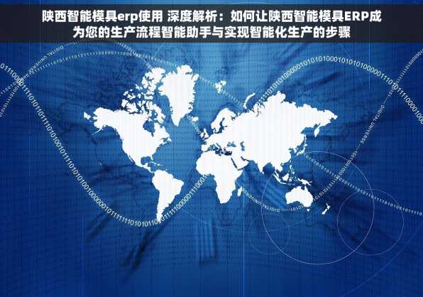 陕西智能模具erp使用 深度解析：如何让陕西智能模具ERP成为您的生产流程智能助手与实现智能化生产的步骤