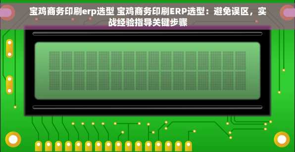 宝鸡商务印刷erp选型 宝鸡商务印刷ERP选型：避免误区，实战经验指导关键步骤