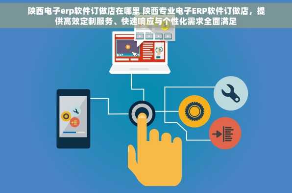 陕西电子erp软件订做店在哪里 陕西专业电子ERP软件订做店，提供高效定制服务、快速响应与个性化需求全面满足