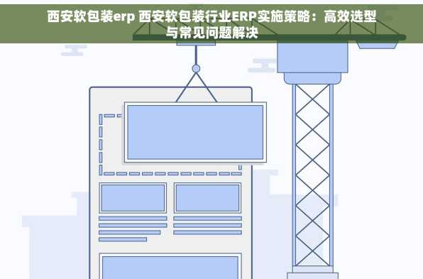 西安软包装erp 西安软包装行业ERP实施策略：高效选型与常见问题解决