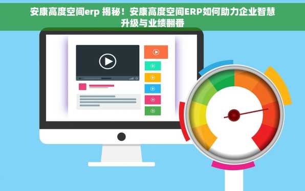 安康高度空间erp 揭秘！安康高度空间ERP如何助力企业智慧升级与业绩翻番
