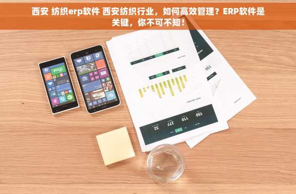 西安 纺织erp软件 西安纺织行业，如何高效管理？ERP软件是关键，你不可不知！