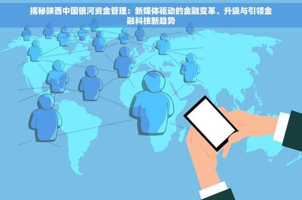 揭秘陕西中国银河资金管理：新媒体驱动的金融变革、升级与引领金融科技新趋势
