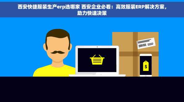 西安快捷服装生产erp选哪家 西安企业必看：高效服装ERP解决方案，助力快速决策