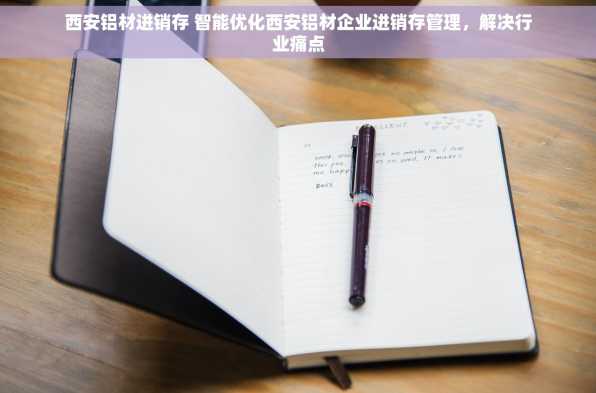 西安铝材进销存 智能优化西安铝材企业进销存管理，解决行业痛点