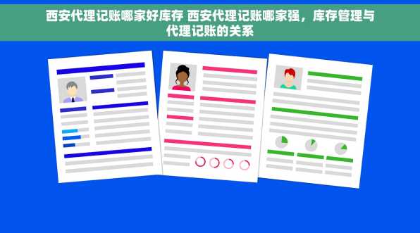 西安代理记账哪家好库存 西安代理记账哪家强，库存管理与代理记账的关系