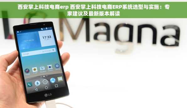 西安掌上科技电商erp 西安掌上科技电商ERP系统选型与实施：专家建议及最新版本解读