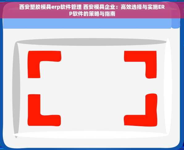 西安塑胶模具erp软件管理 西安模具企业：高效选择与实施ERP软件的策略与指南