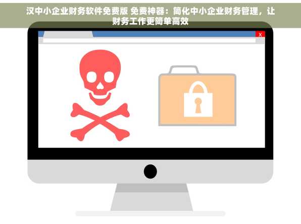 汉中小企业财务软件免费版 免费神器：简化中小企业财务管理，让财务工作更简单高效