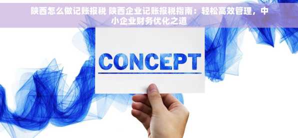 陕西怎么做记账报税 陕西企业记账报税指南：轻松高效管理，中小企业财务优化之道
