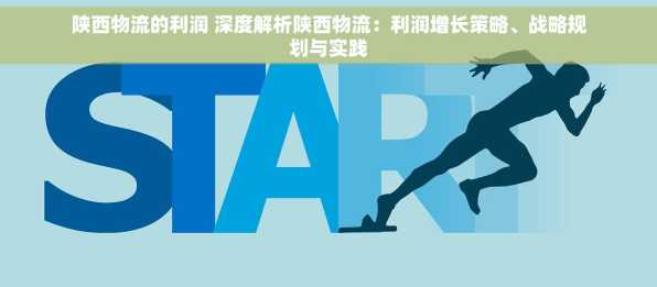 陕西物流的利润 深度解析陕西物流：利润增长策略、战略规划与实践