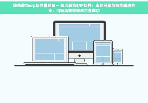 陕西装饰erp软件排名第一 陕西装饰ERP软件：市场冠军与智能解决方案，引领高效管理与企业成功