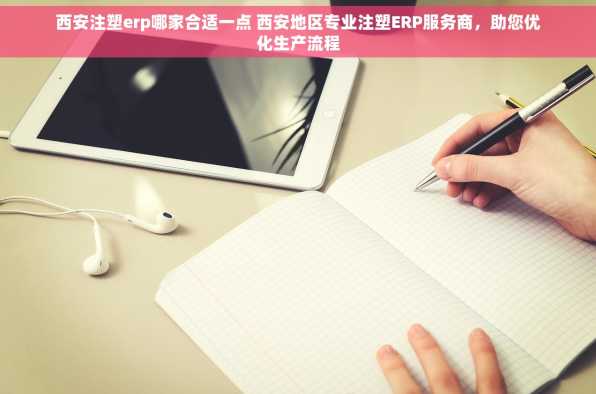 西安注塑erp哪家合适一点 西安地区专业注塑ERP服务商，助您优化生产流程