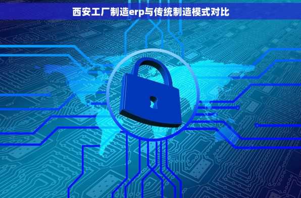 西安工厂制造erp与传统制造模式对比
