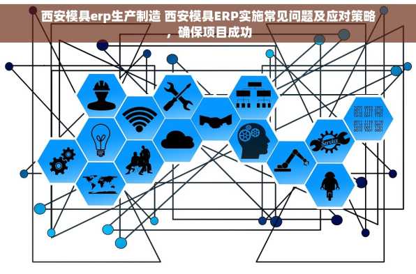 西安模具erp生产制造 西安模具ERP实施常见问题及应对策略，确保项目成功