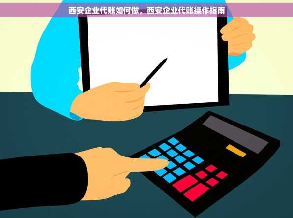西安企业代账如何做，西安企业代账操作指南