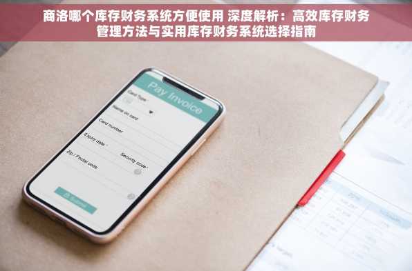 商洛哪个库存财务系统方便使用 深度解析：高效库存财务管理方法与实用库存财务系统选择指南