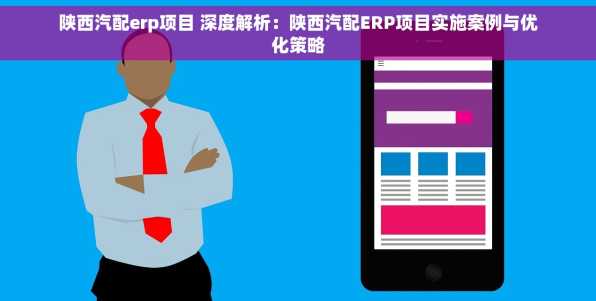 陕西汽配erp项目 深度解析：陕西汽配ERP项目实施案例与优化策略