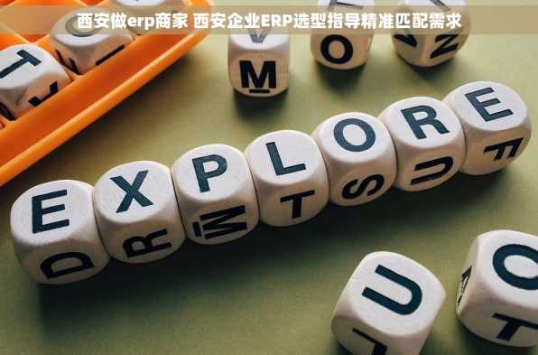 西安做erp商家 西安企业ERP选型指导精准匹配需求