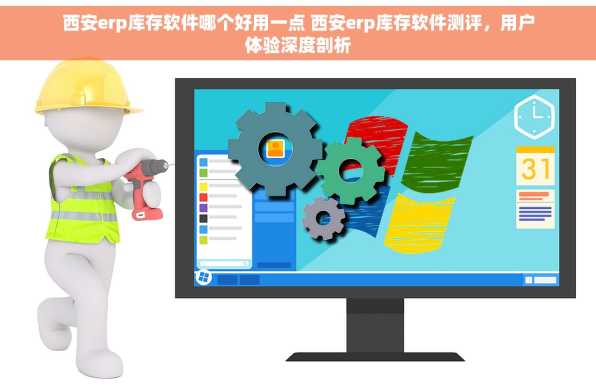 西安erp库存软件哪个好用一点 西安erp库存软件测评，用户体验深度剖析