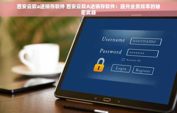 西安云软a进销存软件 西安云软A进销存软件：提升业务效率的秘密武器