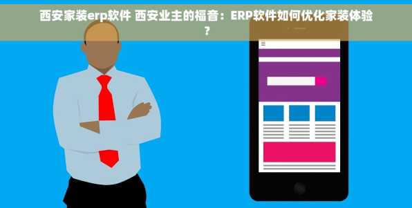 西安家装erp软件 西安业主的福音：ERP软件如何优化家装体验？