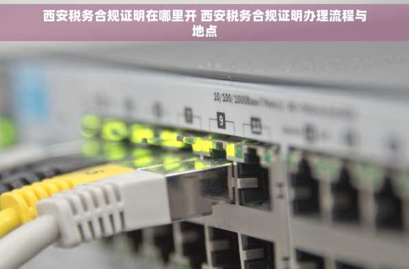 西安税务合规证明在哪里开 西安税务合规证明办理流程与地点