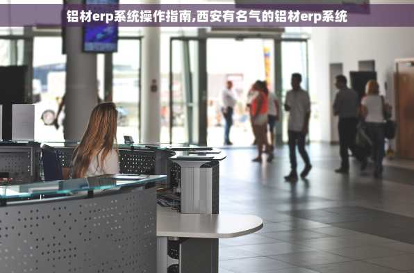 铝材erp系统操作指南,西安有名气的铝材erp系统