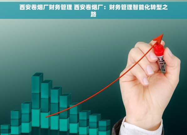西安卷烟厂财务管理 西安卷烟厂：财务管理智能化转型之路