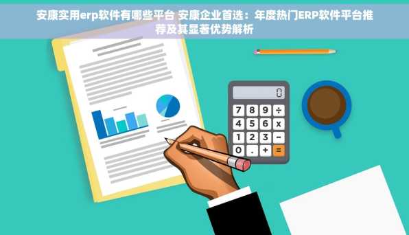 安康实用erp软件有哪些平台 安康企业首选：年度热门ERP软件平台推荐及其显著优势解析