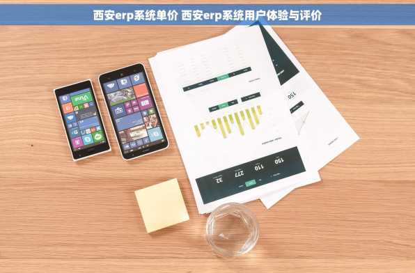 西安erp系统单价 西安erp系统用户体验与评价