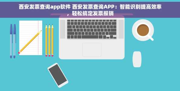 西安发票查询app软件 西安发票查询APP：智能识别提高效率，轻松搞定发票报销