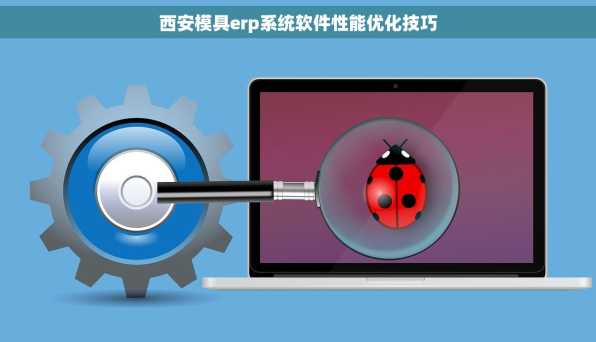西安模具erp系统软件性能优化技巧