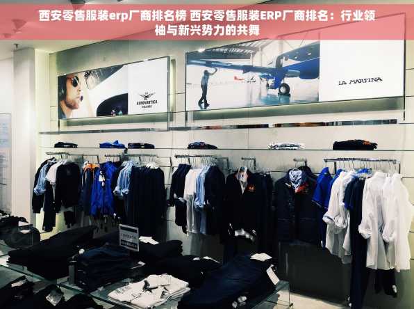 西安零售服装erp厂商排名榜 西安零售服装ERP厂商排名：行业领袖与新兴势力的共舞
