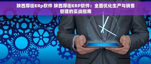 陕西厚街ERp软件 陕西厚街ERP软件：全面优化生产与销售管理的实战指南