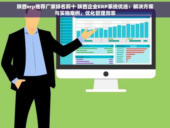 陕西erp推荐厂家排名前十 陕西企业ERP系统优选：解决方案与实施案例，优化管理效率