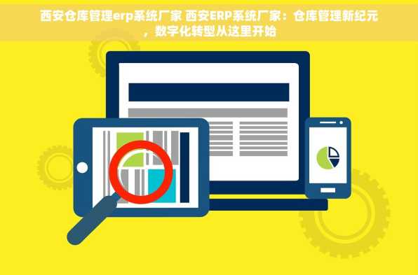 西安仓库管理erp系统厂家 西安ERP系统厂家：仓库管理新纪元，数字化转型从这里开始