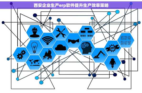 西安企业生产erp软件提升生产效率策略