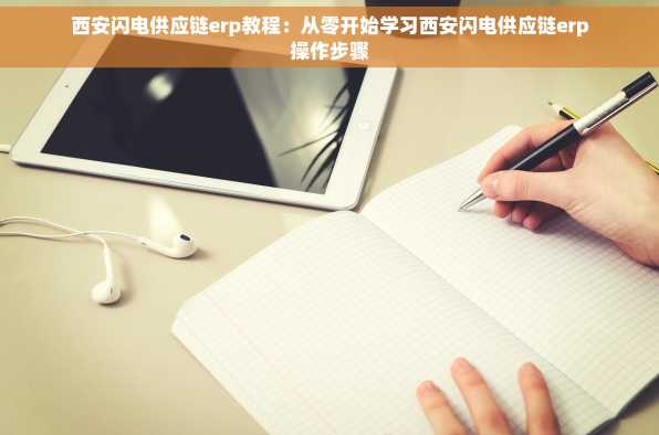 西安闪电供应链erp教程：从零开始学习西安闪电供应链erp操作步骤