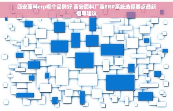 西安面料erp哪个品牌好 西安面料厂商ERP系统选择要点最新指导建议