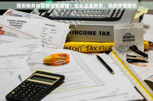 西安税务财富管理新策略：优化企业财务，实现稳健增长