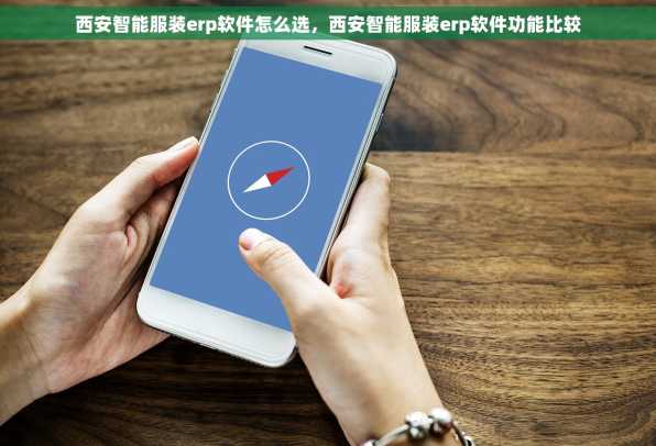 西安智能服装erp软件怎么选，西安智能服装erp软件功能比较
