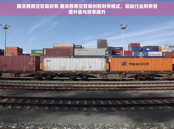 商洛西南空管局财务 商洛西南空管局创新财务模式，驱动行业财务管理升级与效率提升