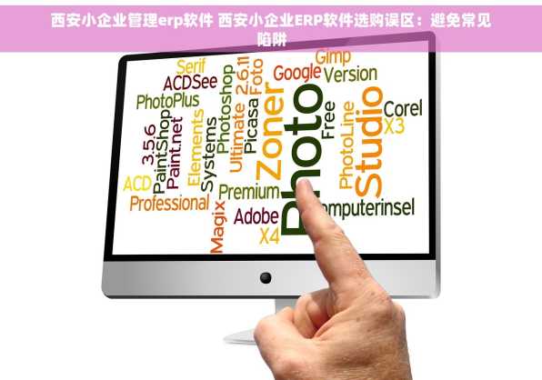 西安小企业管理erp软件 西安小企业ERP软件选购误区：避免常见陷阱