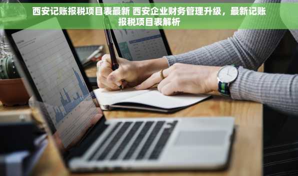 西安记账报税项目表最新 西安企业财务管理升级，最新记账报税项目表解析