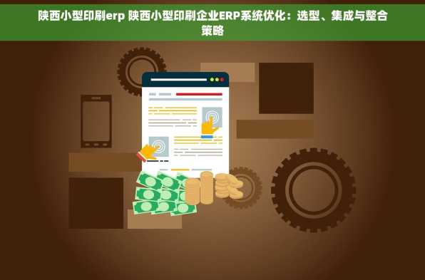 陕西小型印刷erp 陕西小型印刷企业ERP系统优化：选型、集成与整合策略