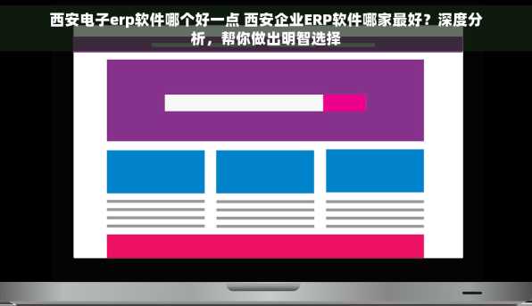 西安电子erp软件哪个好一点 西安企业ERP软件哪家最好？深度分析，帮你做出明智选择